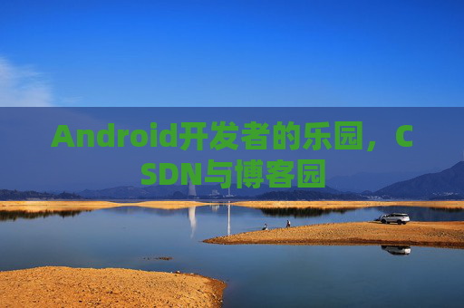 Android开发者的乐园，CSDN与博客园